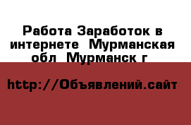 Работа Заработок в интернете. Мурманская обл.,Мурманск г.